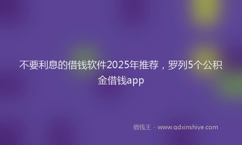 不要利息的借钱软件2025年推荐，罗列5个公积金借钱app