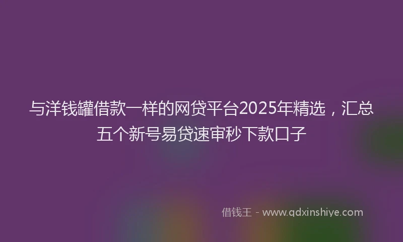 与洋钱罐借款一样的网贷平台2025年精选，汇总五个新号易贷速审秒下款口子