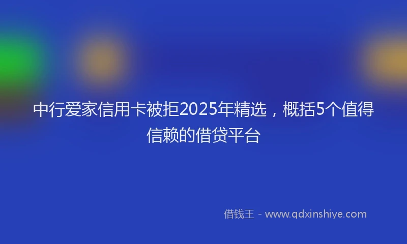 中行爱家信用卡被拒2025年精选，概括5个值得信赖的借贷平台