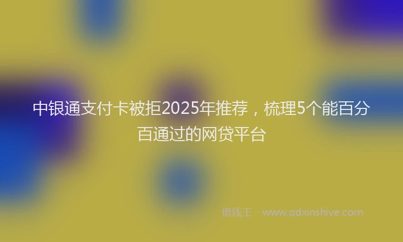 中银通支付卡被拒2025年推荐，梳理5个能百分百通过的网贷平台