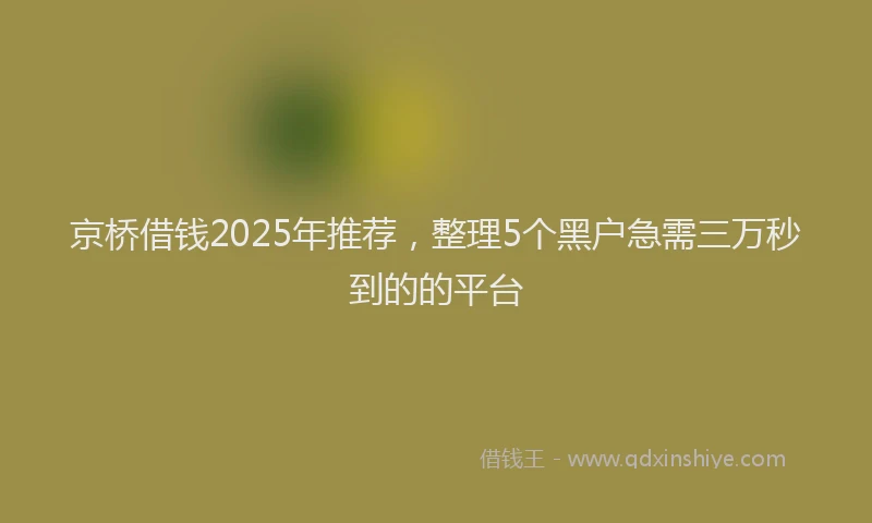 京桥借钱2025年推荐，整理5个黑户急需三万秒到的的平台