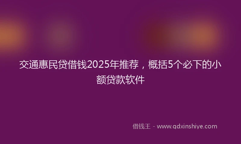 交通惠民贷借钱2025年推荐，概括5个必下的小额贷款软件