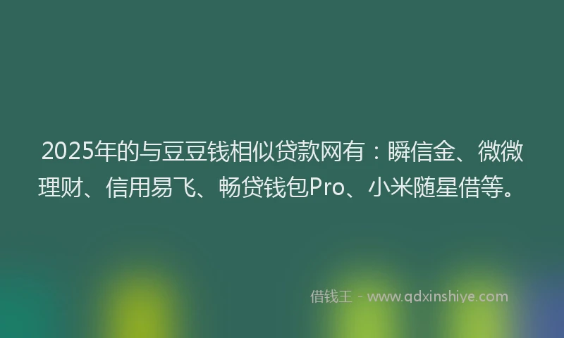 2025年的与豆豆钱相似贷款网有：瞬信金、微微理财、信用易飞、畅贷钱包Pro、小米随星借等。