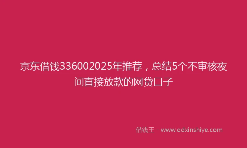 京东借钱336002025年推荐，总结5个不审核夜间直接放款的网贷口子