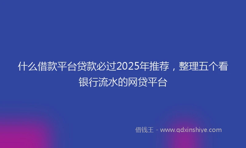 什么借款平台贷款必过2025年推荐，整理五个看银行流水的网贷平台