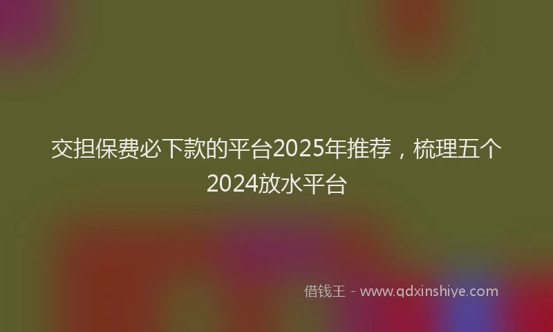 交担保费必下款的平台2025年推荐，梳理五个2024放水平台