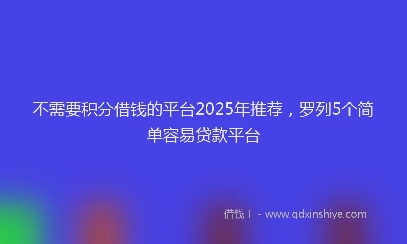 不需要积分借钱的平台2025年推荐，罗列5个简单容易贷款平台