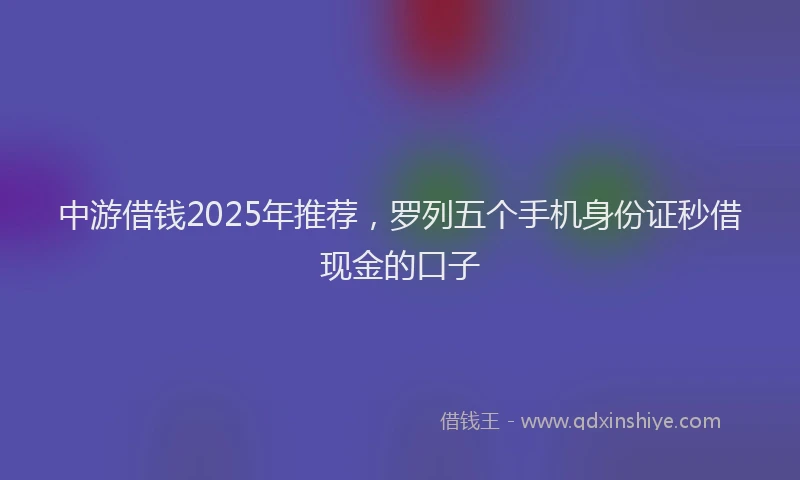 中游借钱2025年推荐，罗列五个手机身份证秒借现金的口子