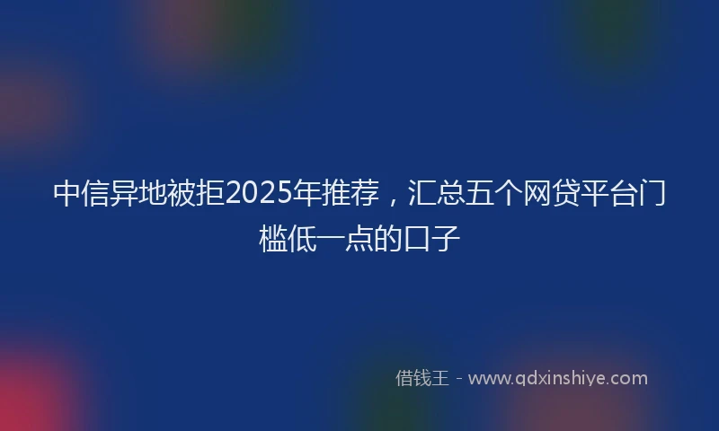 中信异地被拒2025年推荐，汇总五个网贷平台门槛低一点的口子