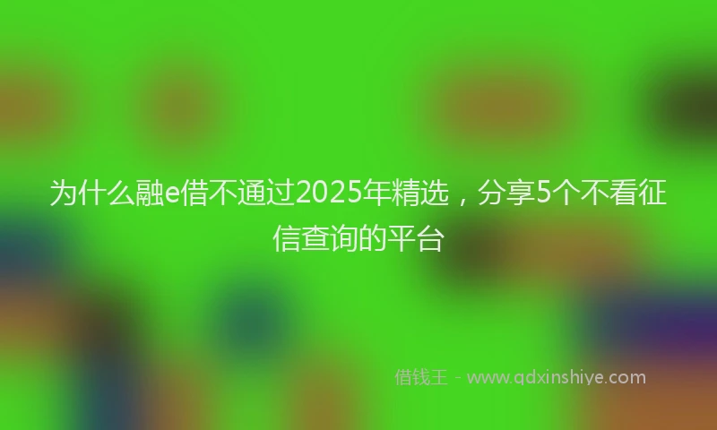 为什么融e借不通过2025年精选，分享5个不看征信查询的平台