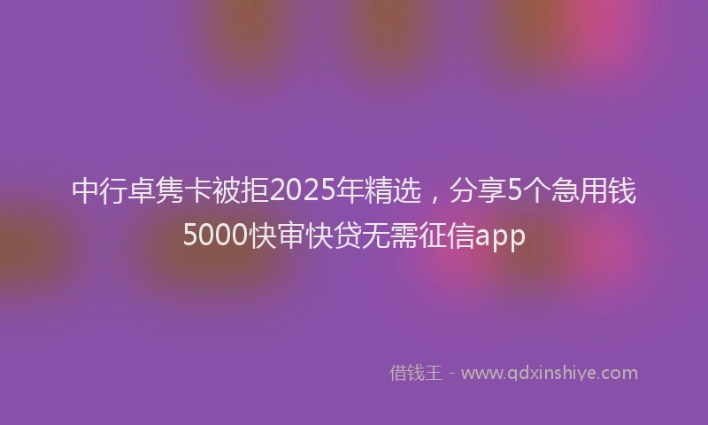 中行卓隽卡被拒2025年精选，分享5个急用钱5000快审快贷无需征信app