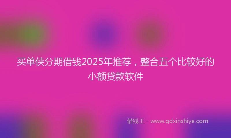 买单侠分期借钱2025年推荐，整合五个比较好的小额贷款软件