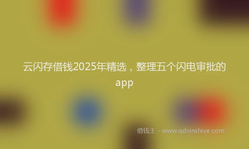 云闪存借钱2025年精选，整理五个闪电审批的app