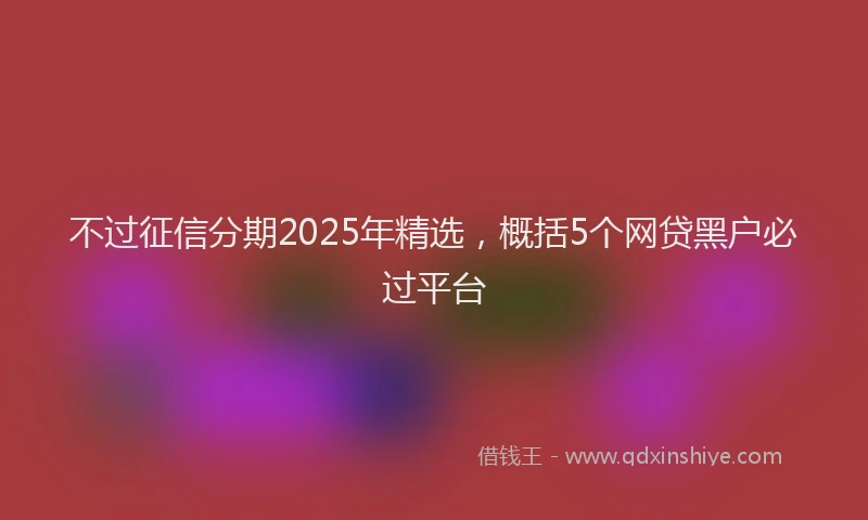 不过征信分期2025年精选，概括5个网贷黑户必过平台