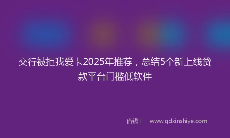 交行被拒我爱卡2025年推荐，总结5个新上线贷款平台门槛低软件