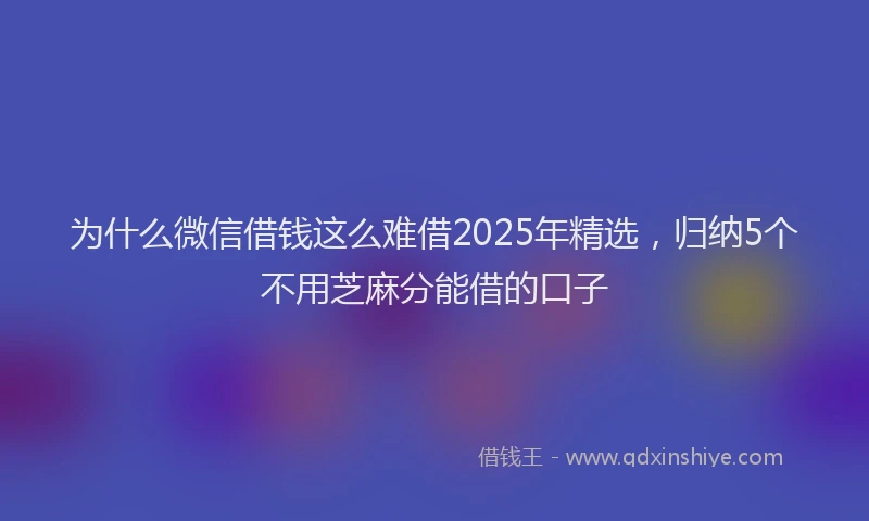 为什么微信借钱这么难借2025年精选，归纳5个不用芝麻分能借的口子