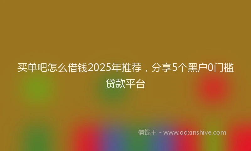 买单吧怎么借钱2025年推荐，分享5个黑户0门槛贷款平台