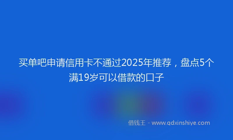 买单吧申请信用卡不通过2025年推荐，盘点5个满19岁可以借款的口子