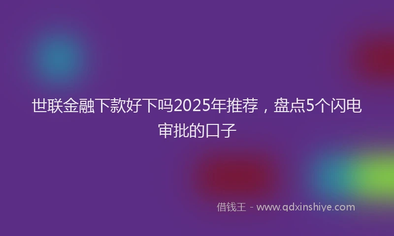 世联金融下款好下吗2025年推荐，盘点5个闪电审批的口子