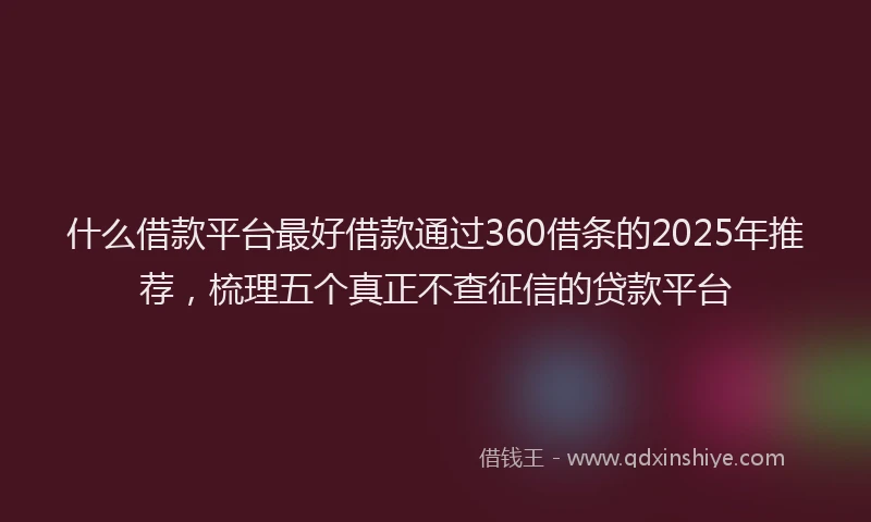 什么借款平台最好借款通过360借条的2025年推荐，梳理五个真正不查征信的贷款平台