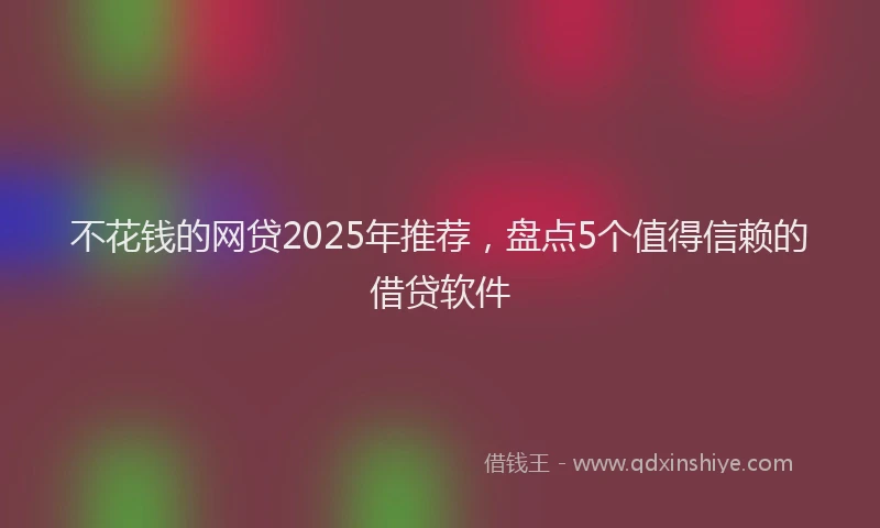 不花钱的网贷2025年推荐，盘点5个值得信赖的借贷软件
