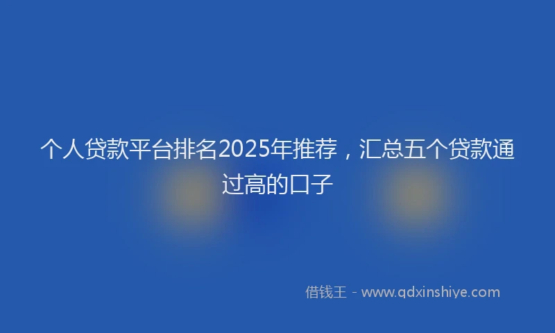 个人贷款平台排名2025年推荐，汇总五个贷款通过高的口子