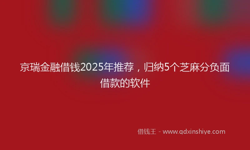 京瑞金融借钱2025年推荐，归纳5个芝麻分负面借款的软件