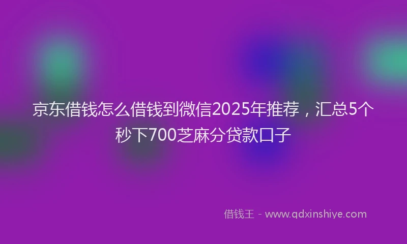 京东借钱怎么借钱到微信2025年推荐，汇总5个秒下700芝麻分贷款口子