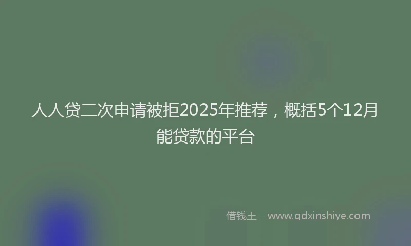 人人贷二次申请被拒2025年推荐，概括5个12月能贷款的平台