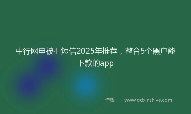 中行网申被拒短信2025年推荐，整合5个黑户能下款的app