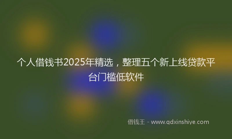 个人借钱书2025年精选，整理五个新上线贷款平台门槛低软件