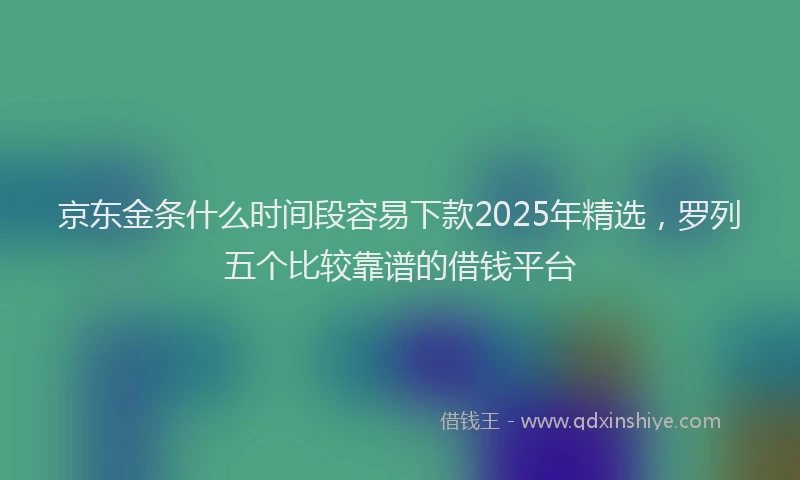 京东金条什么时间段容易下款2025年精选，罗列五个比较靠谱的借钱平台