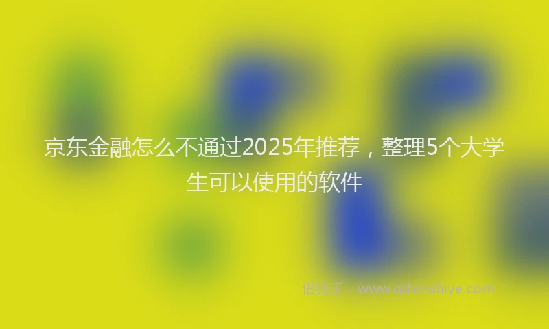 京东金融怎么不通过2025年推荐，整理5个大学生可以使用的软件