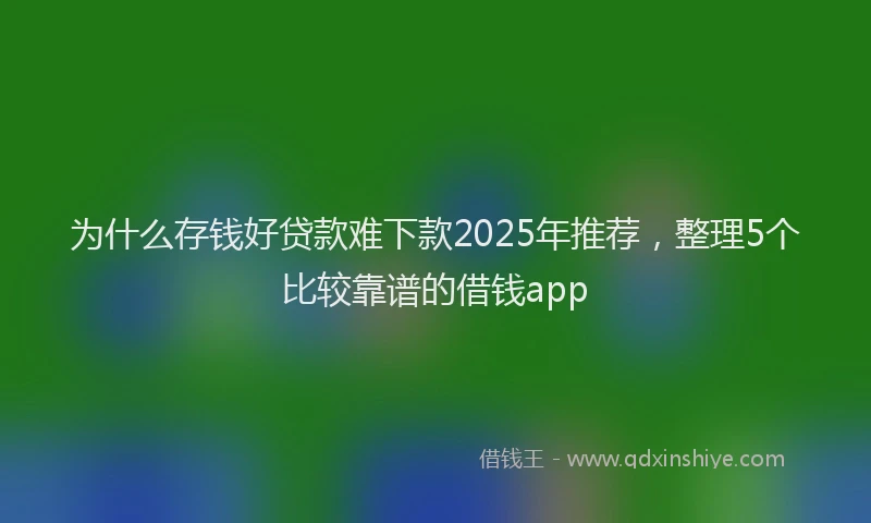 为什么存钱好贷款难下款2025年推荐，整理5个比较靠谱的借钱app