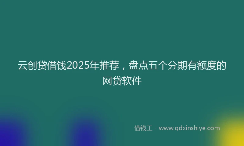 云创贷借钱2025年推荐，盘点五个分期有额度的网贷软件