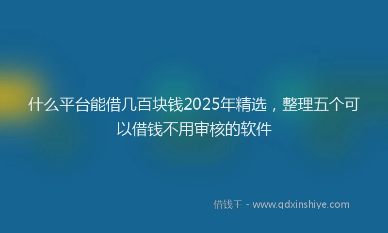 什么平台能借几百块钱2025年精选，整理五个可以借钱不用审核的软件