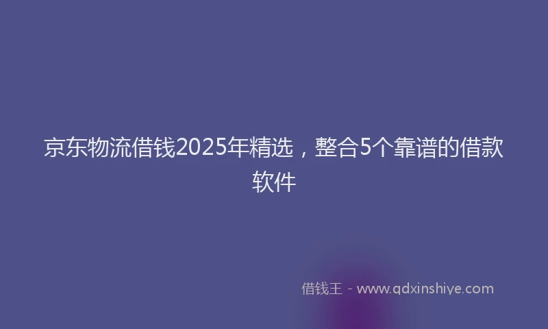 京东物流借钱2025年精选，整合5个靠谱的借款软件