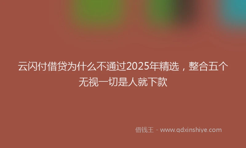 云闪付借贷为什么不通过2025年精选，整合五个无视一切是人就下款
