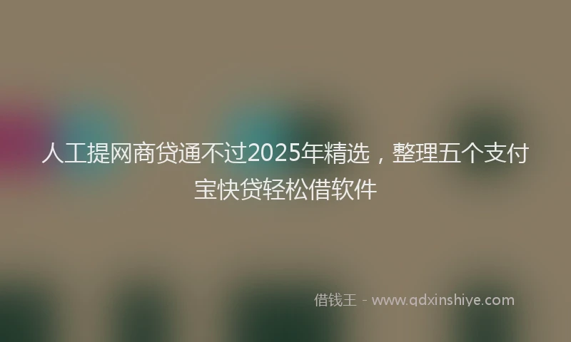人工提网商贷通不过2025年精选，整理五个支付宝快贷轻松借软件