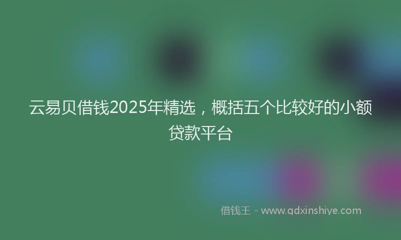 云易贝借钱2025年精选，概括五个比较好的小额贷款平台