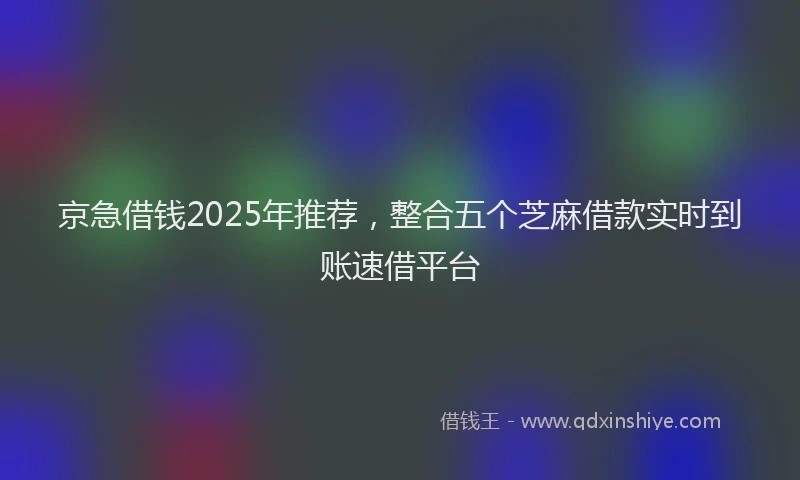 京急借钱2025年推荐，整合五个芝麻借款实时到账速借平台