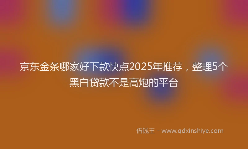 京东金条哪家好下款快点2025年推荐，整理5个黑白贷款不是高炮的平台