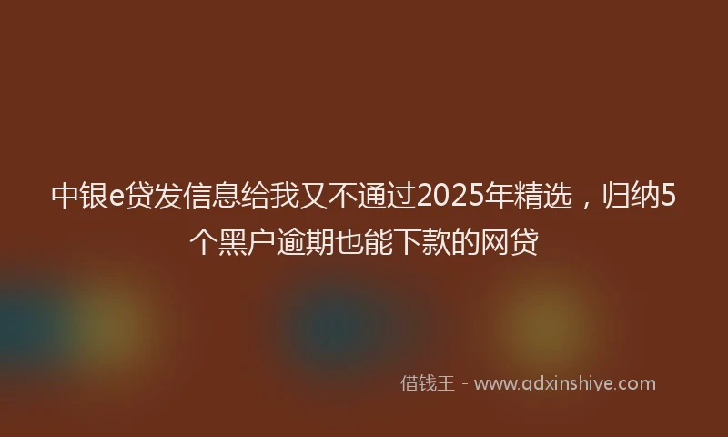 中银e贷发信息给我又不通过2025年精选，归纳5个黑户逾期也能下款的网贷