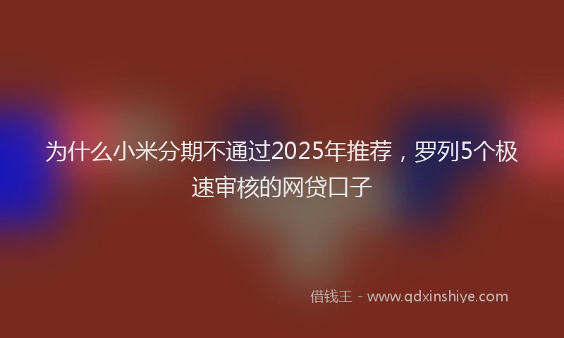 为什么小米分期不通过2025年推荐，罗列5个极速审核的网贷口子