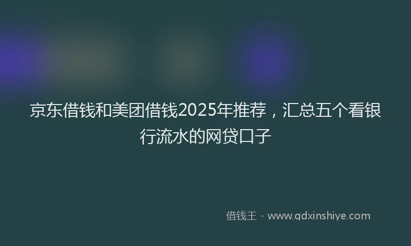 京东借钱和美团借钱2025年推荐，汇总五个看银行流水的网贷口子