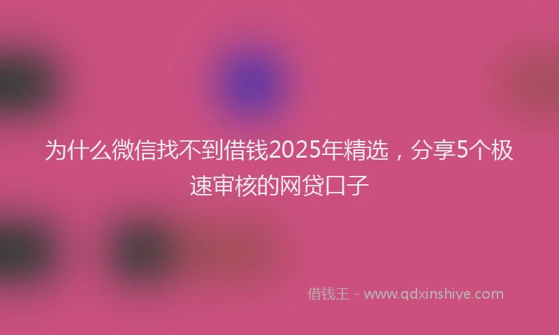为什么微信找不到借钱2025年精选，分享5个极速审核的网贷口子