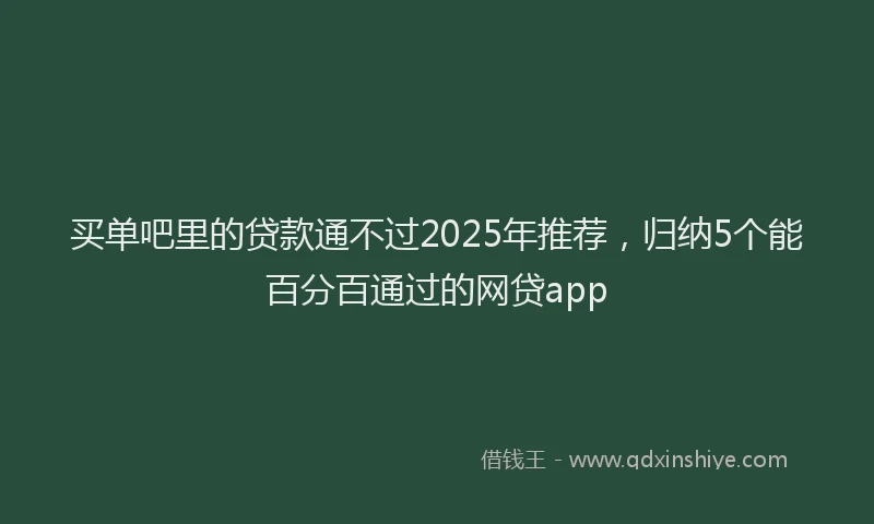 买单吧里的贷款通不过2025年推荐，归纳5个能百分百通过的网贷app