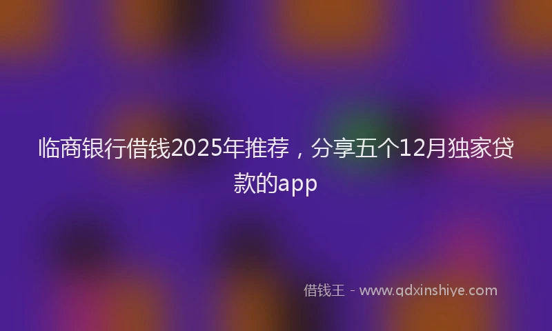 临商银行借钱2025年推荐，分享五个12月独家贷款的app