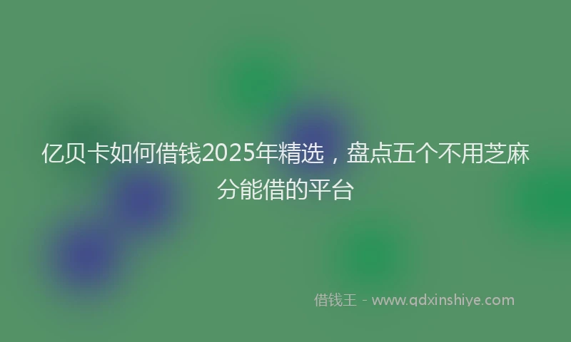 亿贝卡如何借钱2025年精选，盘点五个不用芝麻分能借的平台
