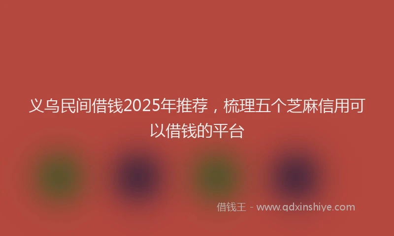 义乌民间借钱2025年推荐，梳理五个芝麻信用可以借钱的平台